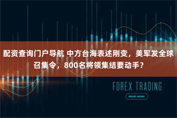 配资查询门户导航 中方台海表述刚变，美军发全球召集令，800名将领集结要动手？