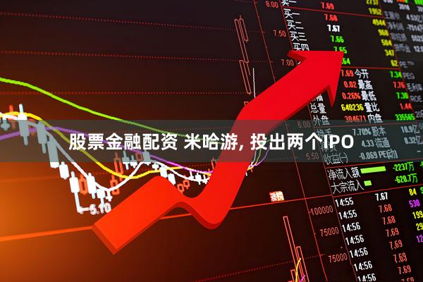 股票金融配资 米哈游, 投出两个IPO
