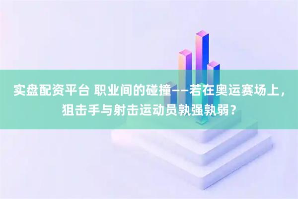 实盘配资平台 职业间的碰撞——若在奥运赛场上，狙击手与射击运动员孰强孰弱？