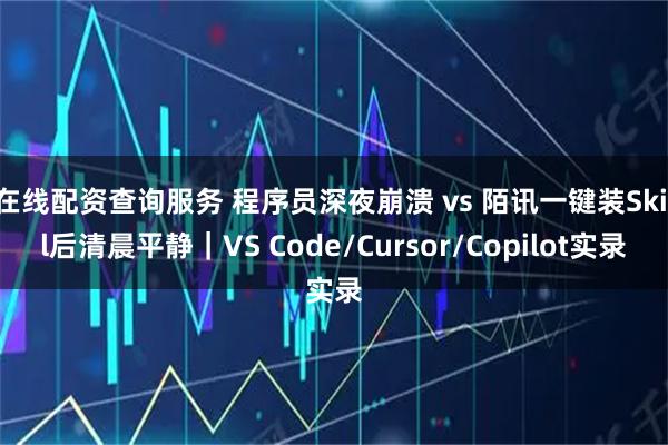 在线配资查询服务 程序员深夜崩溃 vs 陌讯一键装Skill后清晨平静｜VS Code/Cursor/Copilot实录