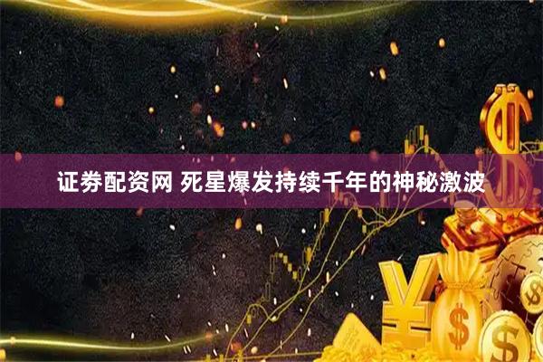 证劵配资网 死星爆发持续千年的神秘激波